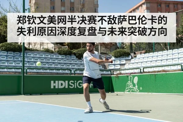 郑钦文美网半决赛不敌萨巴伦卡的失利原因深度复盘与未来突破方向