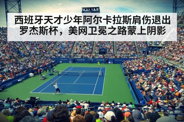 西班牙天才少年阿尔卡拉斯肩伤退出罗杰斯杯，美网卫冕之路蒙上阴影
