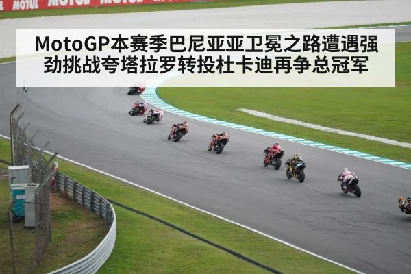 MotoGP本赛季巴尼亚亚卫冕之路遭遇强劲挑战夸塔拉罗转投杜卡迪再争总冠军