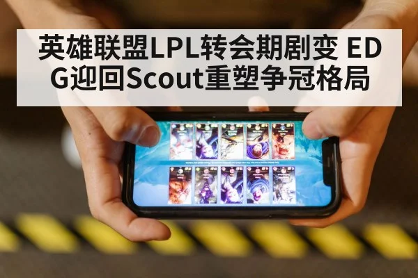 英雄联盟LPL转会期剧变 EDG迎回Scout重塑争冠格局