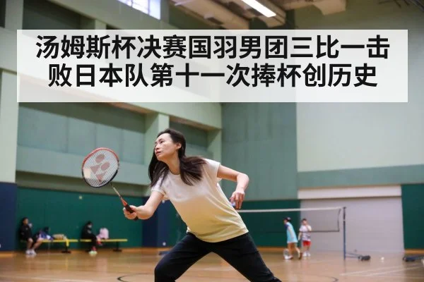汤姆斯杯决赛国羽男团三比一击败日本队第十一次捧杯创历史