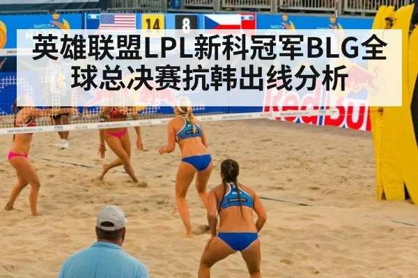 英雄联盟LPL新科冠军BLG全球总决赛抗韩出线分析